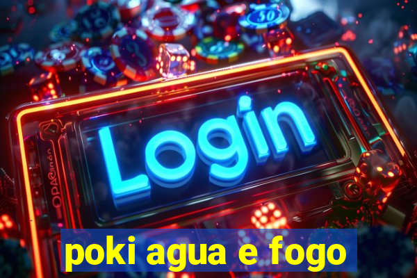 poki agua e fogo